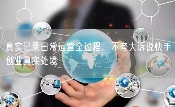 真实记录日常运营全过程，不夸大诉说快手创业真实处境