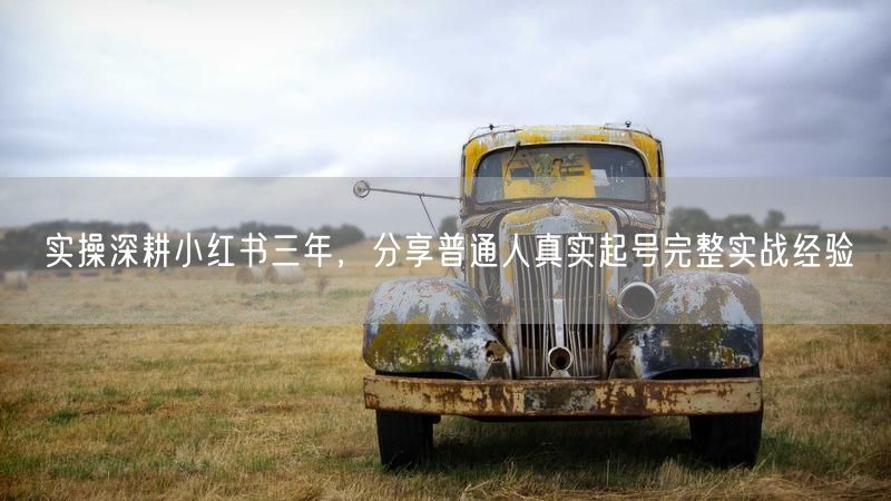 三年实操：普通人小红书起号经验与账号增长秘籍