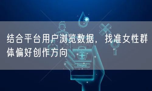 结合平台用户浏览数据，找准女性群体偏好创作方向