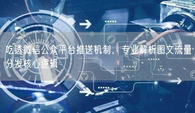 吃透微信公众平台推送机制，专业解析图文流量分发核心逻辑