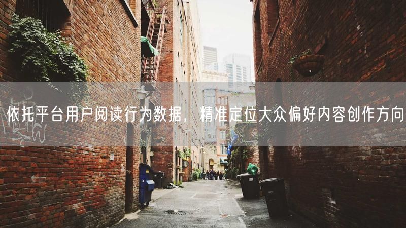 依托平台用户阅读行为数据,精准定位大众偏好内容创作方向