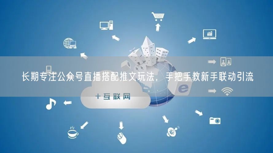 公众号直播+推文玩法，新手联动引流实战指南