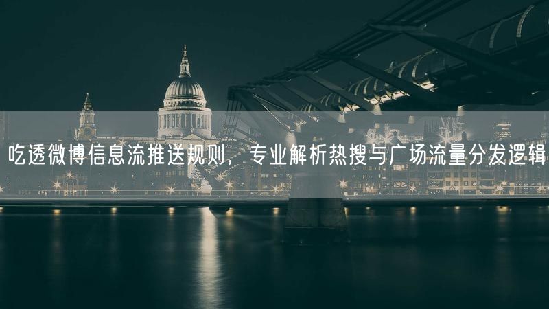吃透微博信息流推送规则，专业解析热搜与广场流量分发逻辑