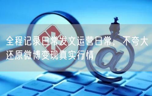 全程记录日常发文运营日常，不夸大还原微博变现真实行情