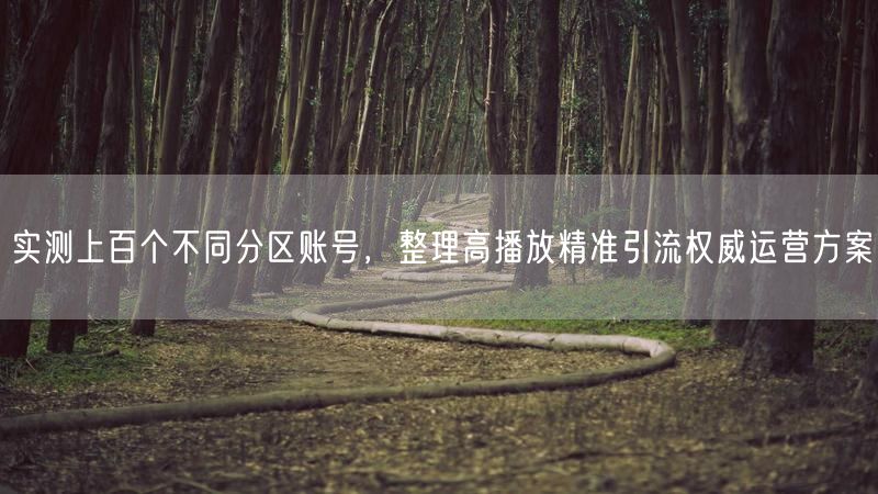 实测账号揭秘：高播放引流+精准引流方案+权威运营策略