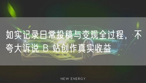B站创作经验：记录日常投稿与变现，揭秘真实收益