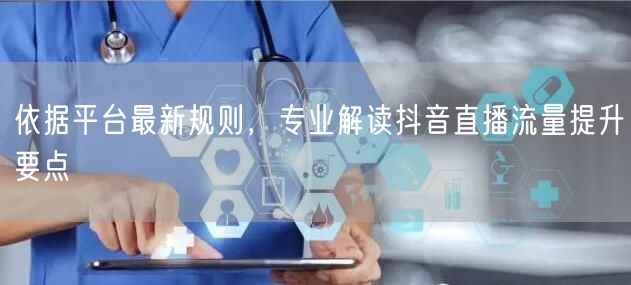 依据平台最新规则，专业解读抖音直播流量提升要点