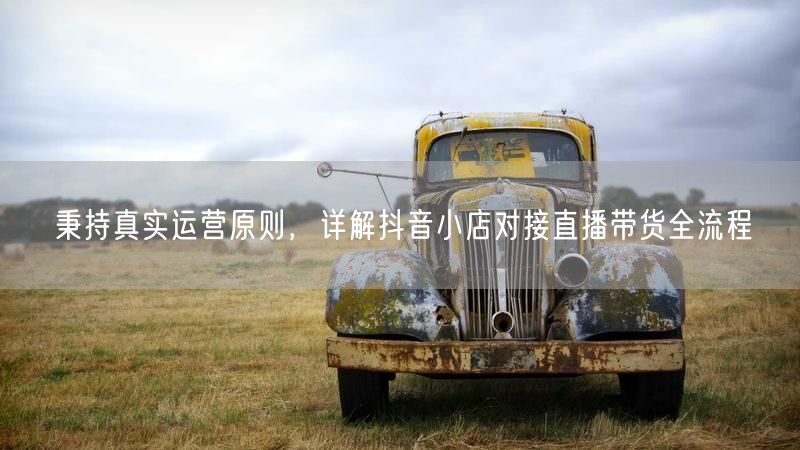 真实运营：抖音小店直播带货全流程详解与选品策略