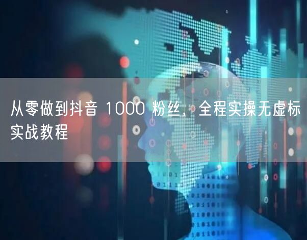 从零起步！抖音涨粉实操教程，轻松破1000粉