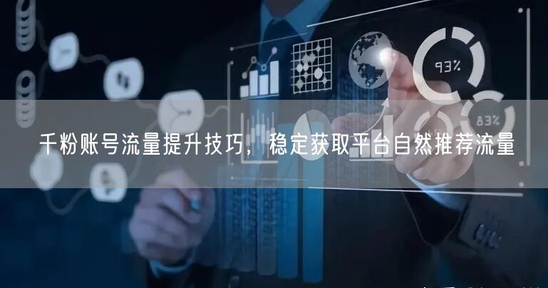 千粉账号必看：流量提升秘籍，稳获自然推荐流量
