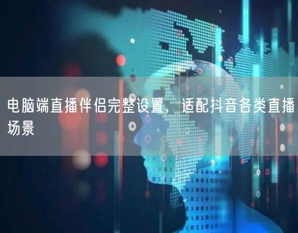 电脑端直播伴侣教程：抖音直播设置与场景完美适配