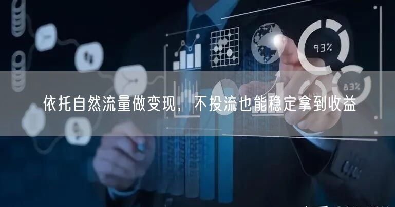 依托自然流量做变现，不投流也能稳定拿到收益