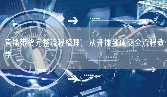 直播带货全攻略：开播准备、互动到成交转化教学