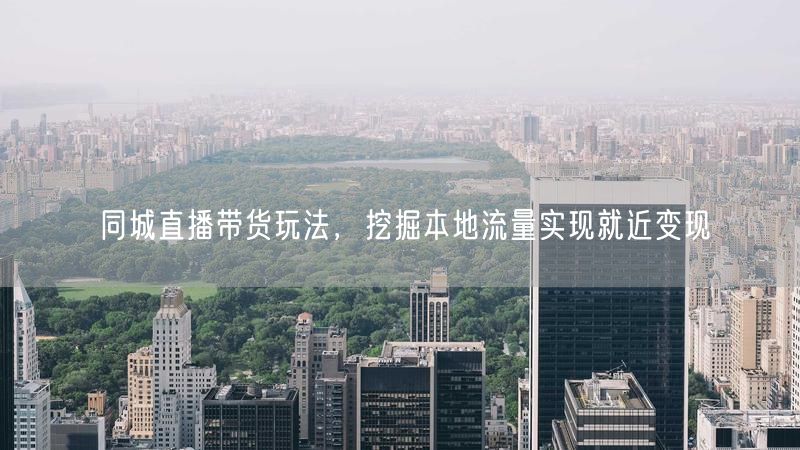 同城直播带货秘籍：玩转本地流量，轻松就近变现