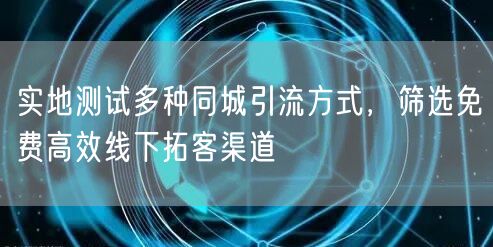 实地测试多种同城引流方式，筛选免费高效线下拓客渠道