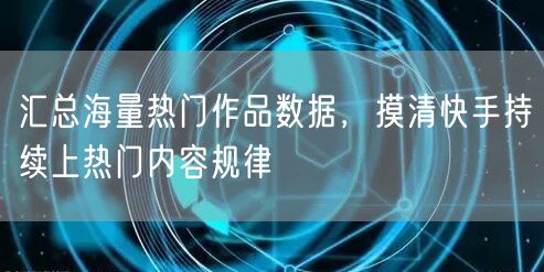 汇总海量热门作品数据，摸清快手持续上热门内容规律