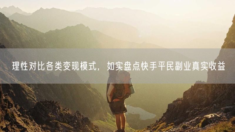 快手副业怎么选？变现模式对比，揭秘平民真实收益