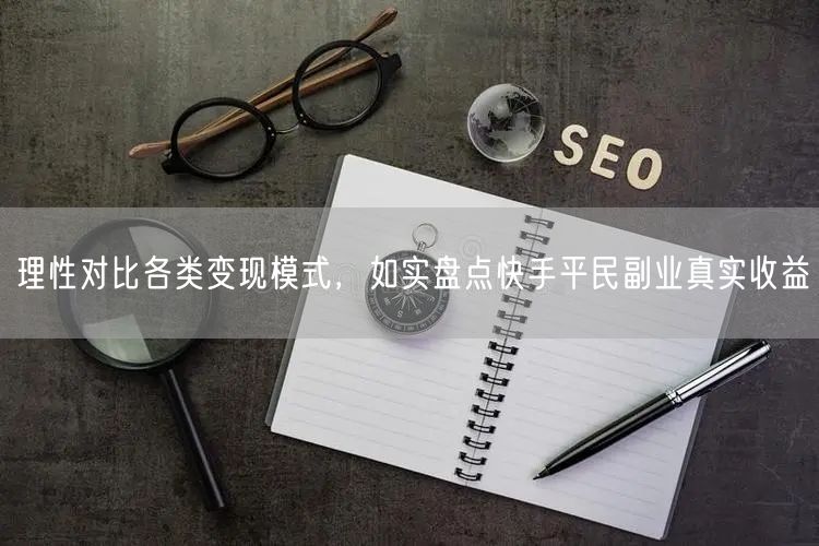 理性对比各类变现模式，如实盘点快手平民副业真实收益