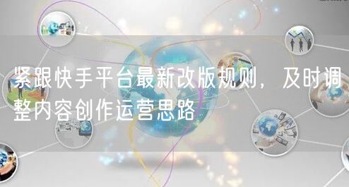 紧跟快手平台最新改版规则，及时调整内容创作运营思路