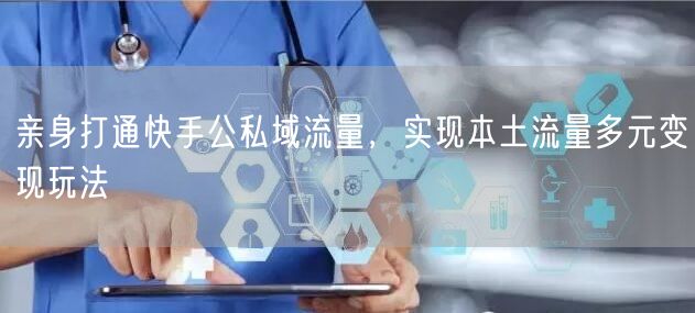 亲身打通快手公私域流量，实现本土流量多元变现玩法