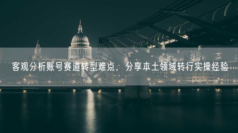 账号赛道转型全解析：难点攻克与本土转行实操