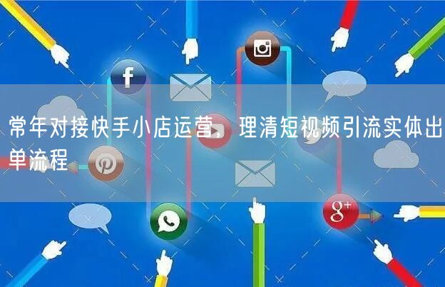 常年对接快手小店运营，理清短视频引流实体出单流程