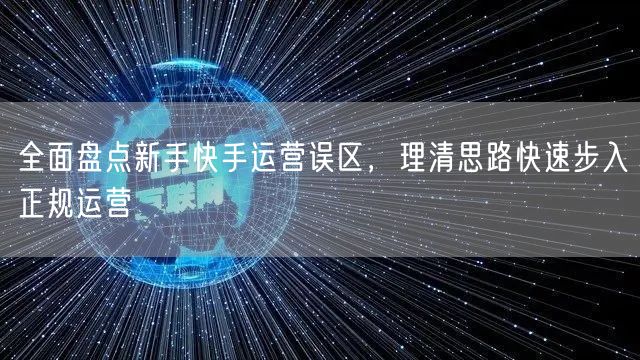 全面盘点新手快手运营误区，理清思路快速步入正规运营