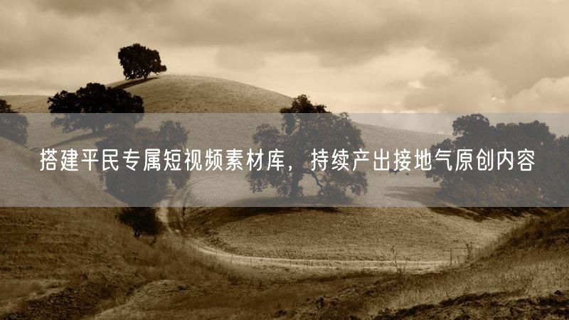 搭建平民专属短视频素材库，持续产出接地气原创内容