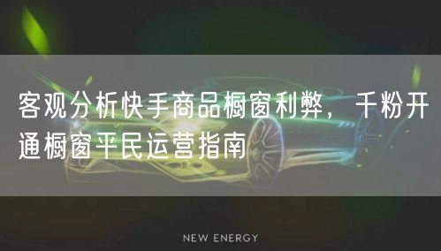 客观分析快手商品橱窗利弊，千粉开通橱窗平民运营指南