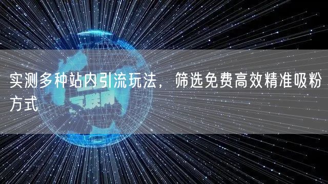 实测多种站内引流玩法，筛选免费高效精准吸粉方式