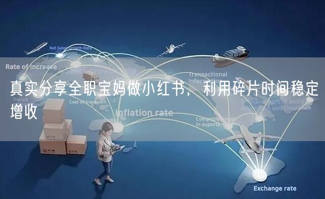 真实分享全职宝妈做小红书，利用碎片时间稳定增收