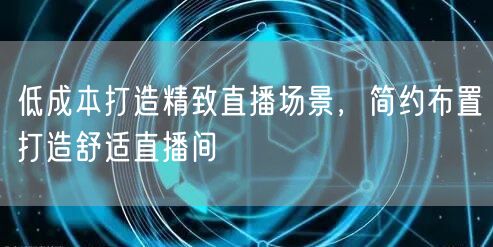 低成本打造精致直播场景，简约布置打造舒适直播间
