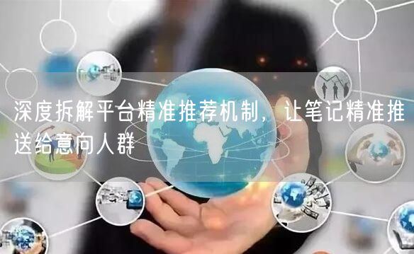 深度拆解平台精准推荐机制，让笔记精准推送给意向人群