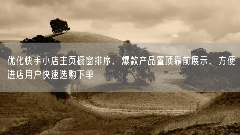 优化快手小店主页橱窗排序，爆款产品置顶靠前展示，方便进店用户快速选购下单