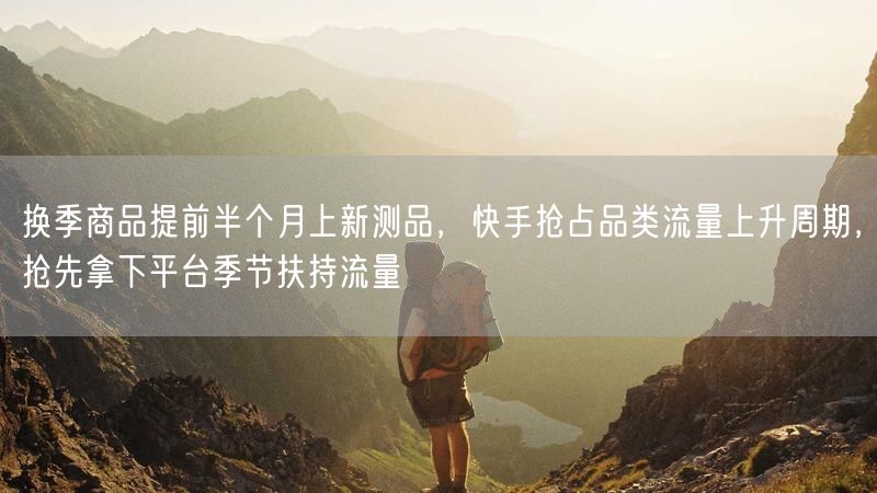 换季商品提前上新测品，快手助力抢占品类及扶持流量