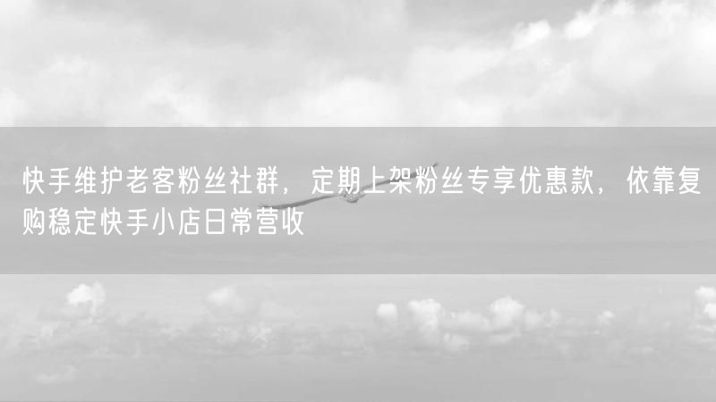 快手维护老客粉丝社群，定期上架粉丝专享优惠款，依靠复购稳定快手小店日常营收