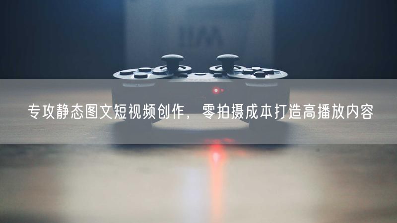 专攻静态图文短视频创作，零拍摄成本打造高播放内容