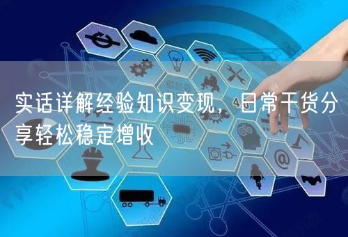 经验知识变现秘籍：干货分享，稳定增收促成长