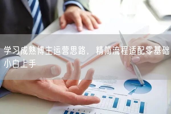 学习成熟博主运营思路，精简流程适配零基础小白上手