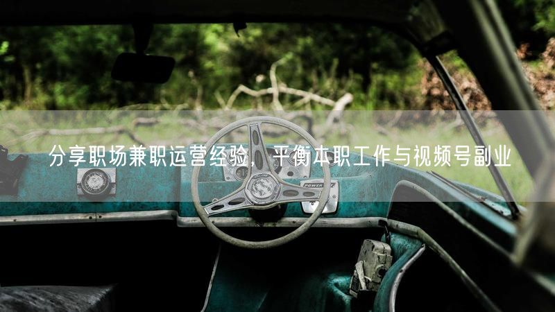 分享职场兼职运营经验，平衡本职工作与视频号副业