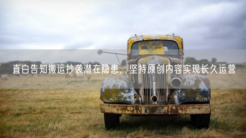 直白告知搬运抄袭潜在隐患，坚持原创内容实现长久运营
