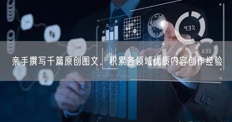 亲手撰写千篇原创图文，积累各领域优质内容创作经验