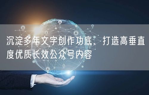 沉淀多年文字创作功底，打造高垂直度优质长效公众号内容