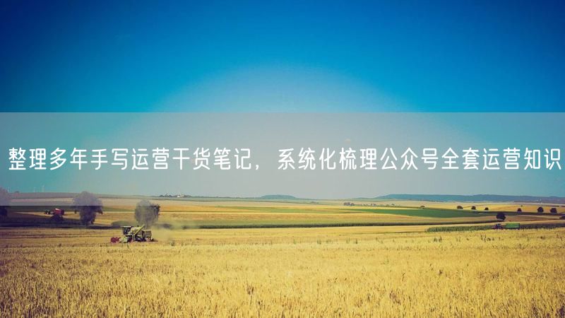 手写运营笔记大公开，系统梳理公众号运营全攻略