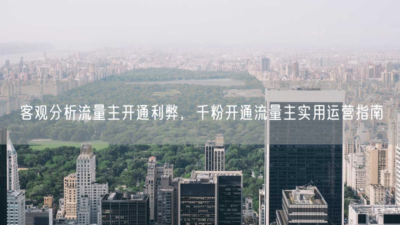 客观分析流量主开通利弊，千粉开通流量主实用运营指南