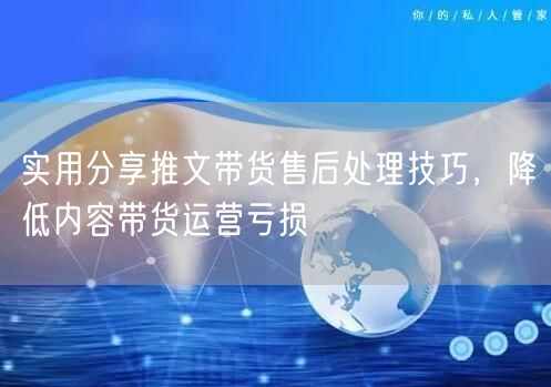 推文带货必看：售后处理技巧，降亏损提客户满意度