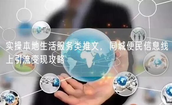 实操本地生活服务类推文，同城便民信息线上引流变现攻略