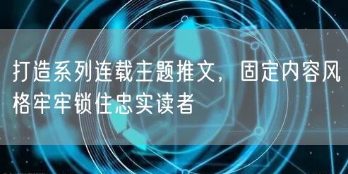 如何用系列连载主题推文，锁住忠实读者持续吸引力