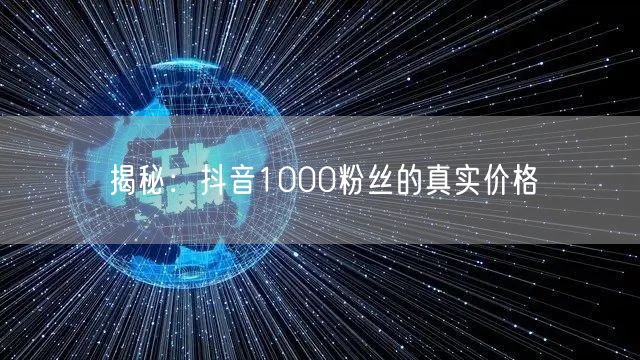 揭秘：抖音1000粉丝的真实价格