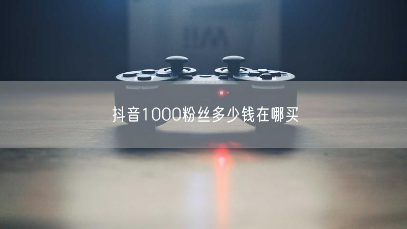 抖音1000粉丝购买攻略：价格、渠道与账号安全